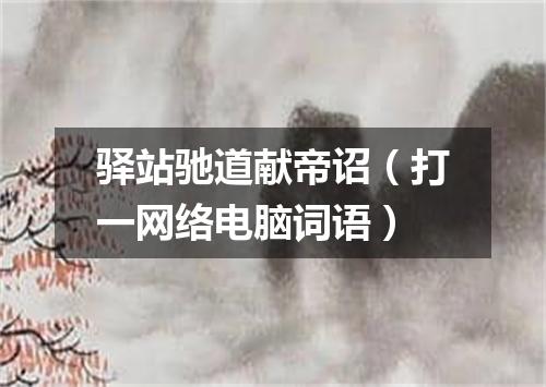 驿站驰道献帝诏（打一网络电脑词语）