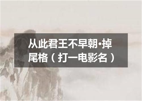 从此君王不早朝·掉尾格（打一电影名）