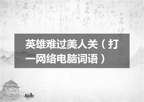 英雄难过美人关（打一网络电脑词语）