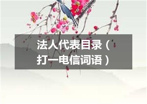 法人代表目录（打一电信词语）
