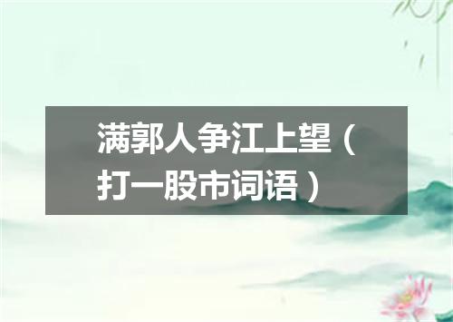 满郭人争江上望（打一股市词语）
