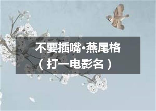 不要插嘴·燕尾格（打一电影名）