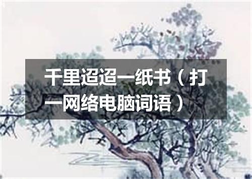 千里迢迢一纸书（打一网络电脑词语）