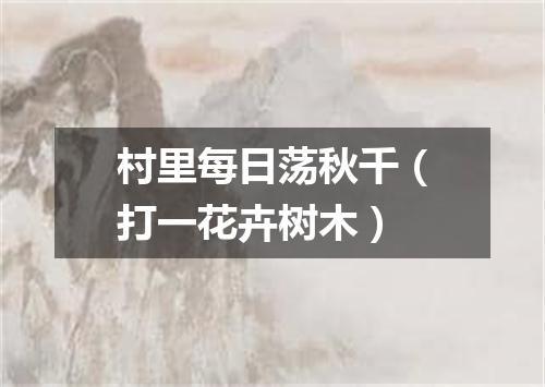 村里每日荡秋千（打一花卉树木）