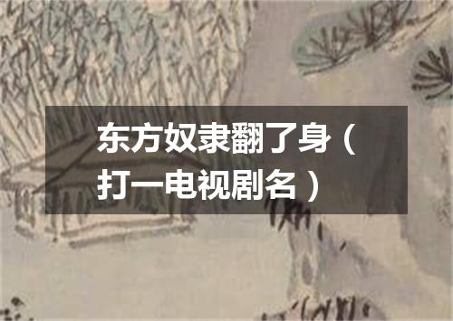 东方奴隶翻了身（打一电视剧名）