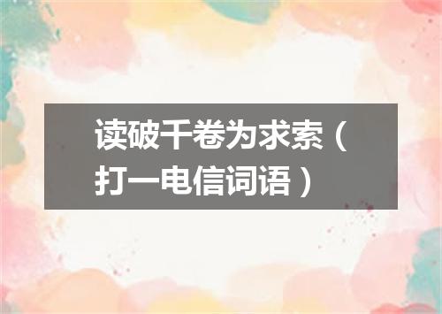 读破千卷为求索（打一电信词语）