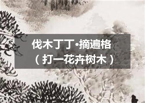 伐木丁丁·摘遍格（打一花卉树木）