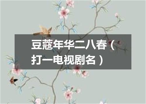 豆蔻年华二八春（打一电视剧名）