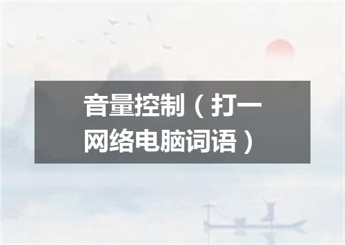音量控制（打一网络电脑词语）