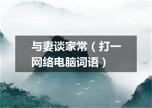 与妻谈家常（打一网络电脑词语）