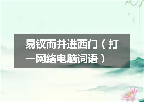 易钗而并进西门（打一网络电脑词语）