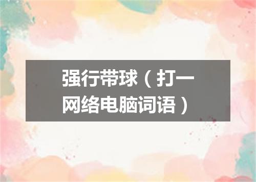 强行带球（打一网络电脑词语）