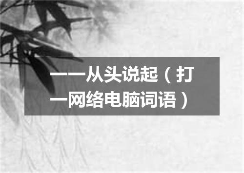 一一从头说起（打一网络电脑词语）