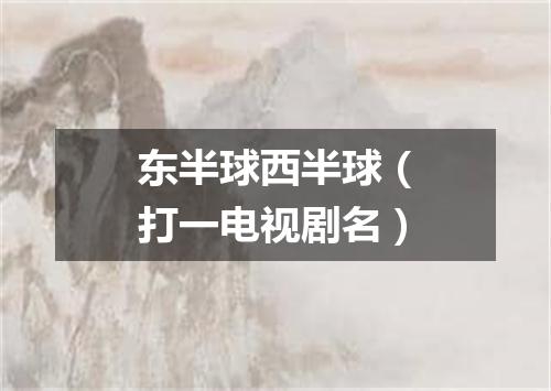 东半球西半球（打一电视剧名）