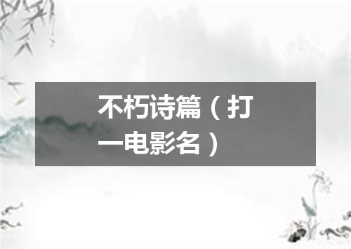 不朽诗篇（打一电影名）