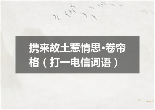 携来故土惹情思·卷帘格（打一电信词语）