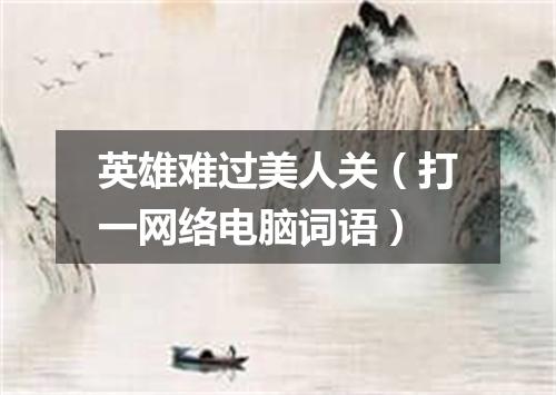 英雄难过美人关（打一网络电脑词语）