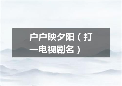 户户映夕阳（打一电视剧名）