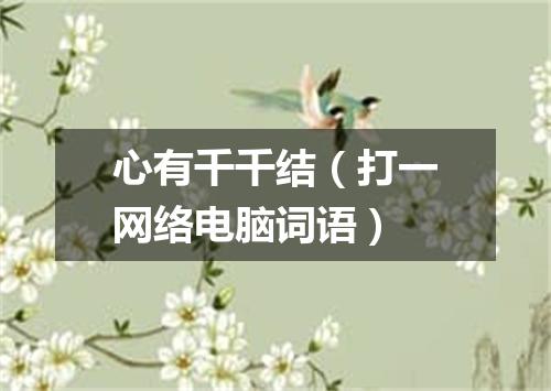 心有千千结（打一网络电脑词语）