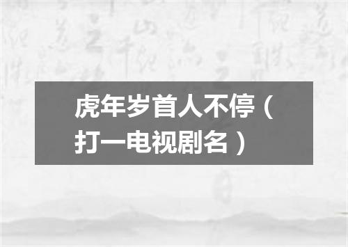 虎年岁首人不停（打一电视剧名）