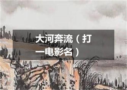 大河奔流（打一电影名）