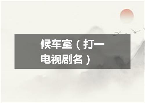 候车室（打一电视剧名）