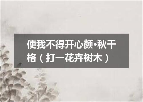 使我不得开心颜·秋千格（打一花卉树木）