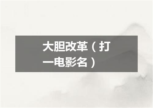 大胆改革（打一电影名）