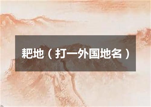 耙地（打一外国地名）