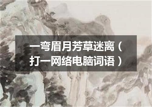 一弯眉月芳草迷离（打一网络电脑词语）