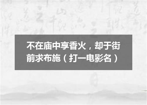 不在庙中享香火，却于街前求布施（打一电影名）