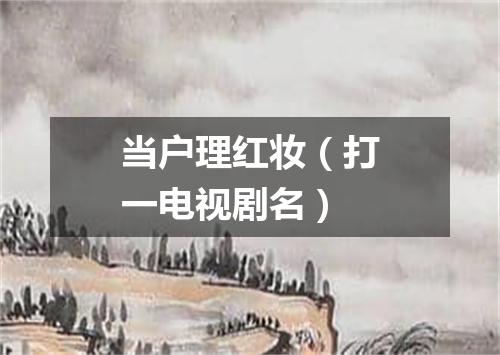 当户理红妆（打一电视剧名）