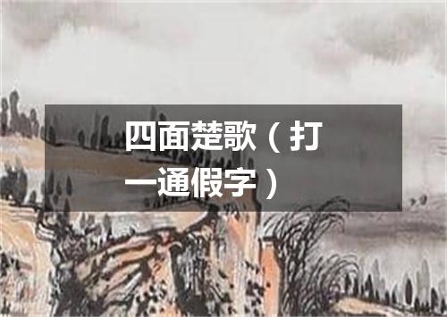 四面楚歌（打一通假字）