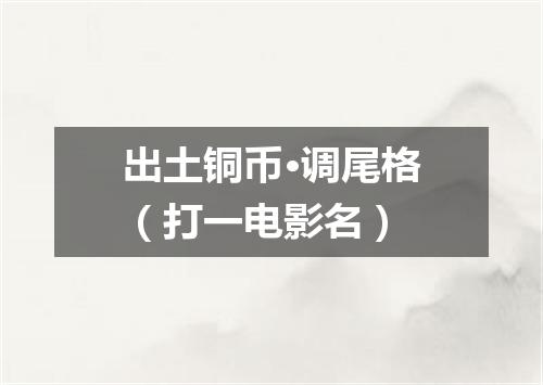 出土铜币·调尾格（打一电影名）