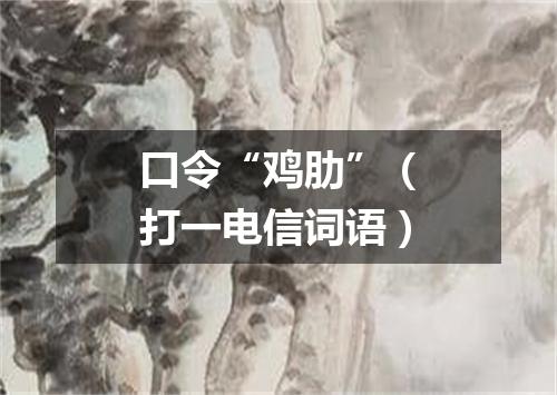 口令“鸡肋”（打一电信词语）