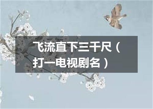 飞流直下三千尺（打一电视剧名）