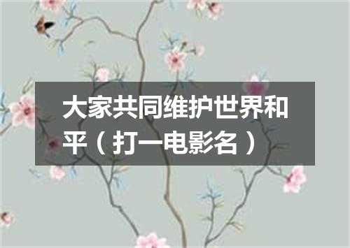 大家共同维护世界和平（打一电影名）