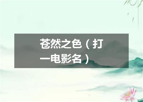 苍然之色（打一电影名）