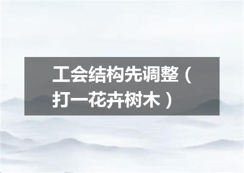工会结构先调整（打一花卉树木）