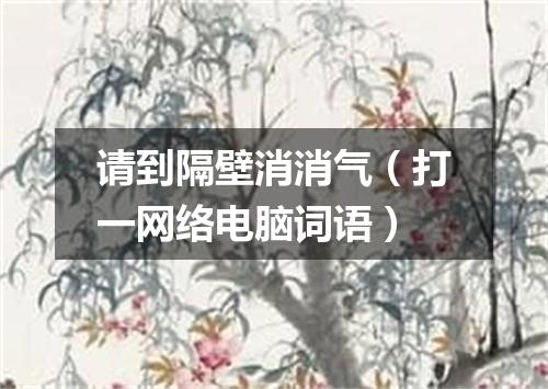 请到隔壁消消气（打一网络电脑词语）