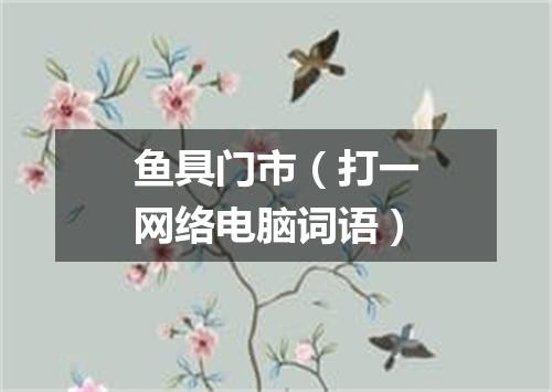 鱼具门市（打一网络电脑词语）