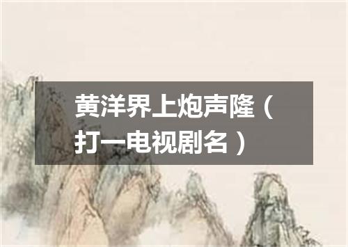 黄洋界上炮声隆（打一电视剧名）
