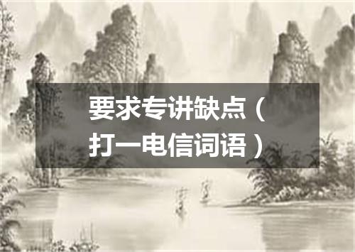 要求专讲缺点（打一电信词语）