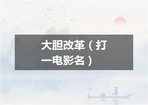大胆改革（打一电影名）