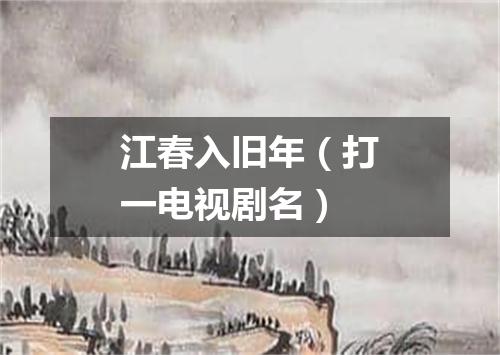 江春入旧年（打一电视剧名）