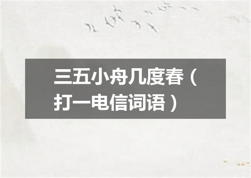 三五小舟几度春（打一电信词语）