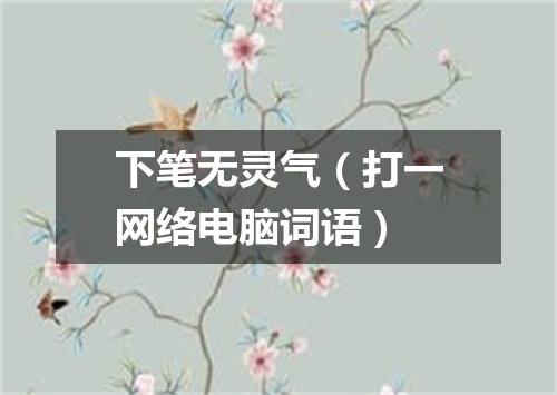 下笔无灵气（打一网络电脑词语）