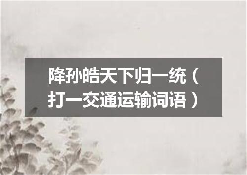 降孙皓天下归一统（打一交通运输词语）