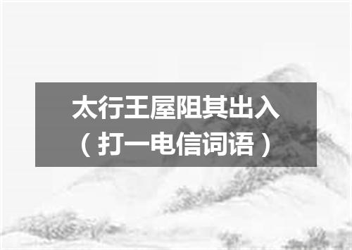 太行王屋阻其出入（打一电信词语）