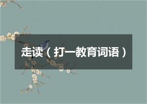 走读（打一教育词语）
